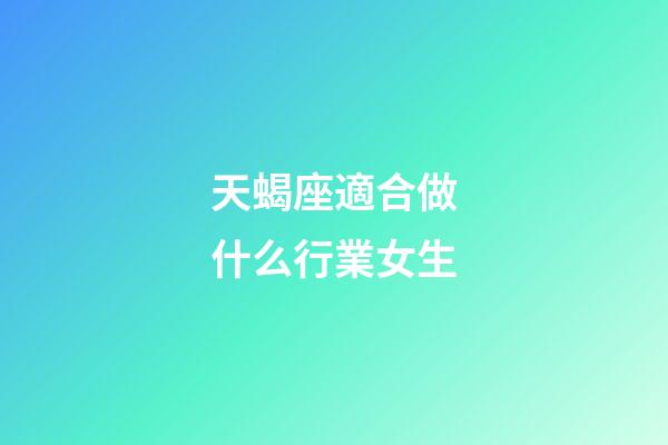 天蝎座適合做什么行業女生-第1張-星座運勢-玄機派