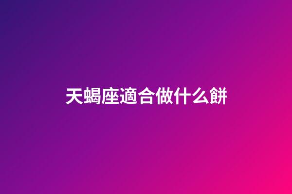 天蝎座適合做什么餅