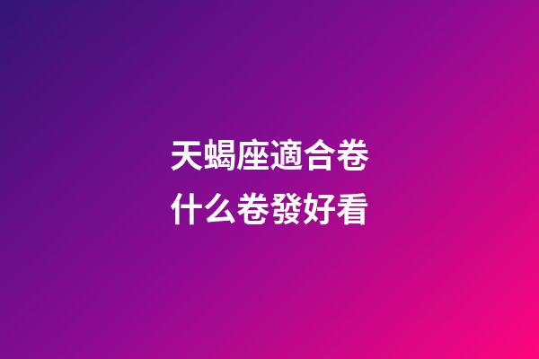 天蝎座適合卷什么卷發好看-第1張-星座運勢-玄機派