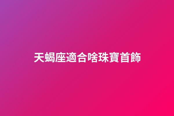 天蝎座適合啥珠寶首飾-第1張-星座運勢-玄機派