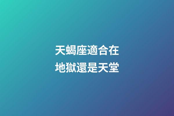 天蝎座適合在地獄還是天堂-第1張-星座運勢-玄機派