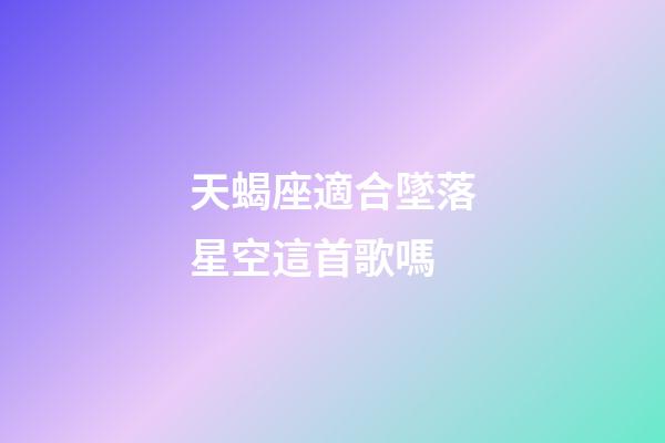 天蝎座適合墜落星空這首歌嗎-第1張-星座運勢-玄機派