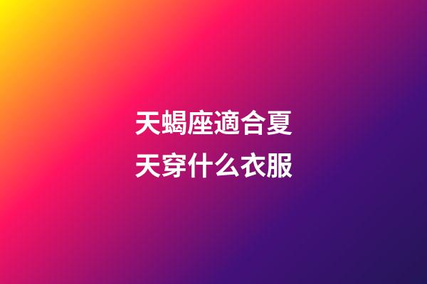 天蝎座適合夏天穿什么衣服-第1張-星座運(yùn)勢-玄機(jī)派