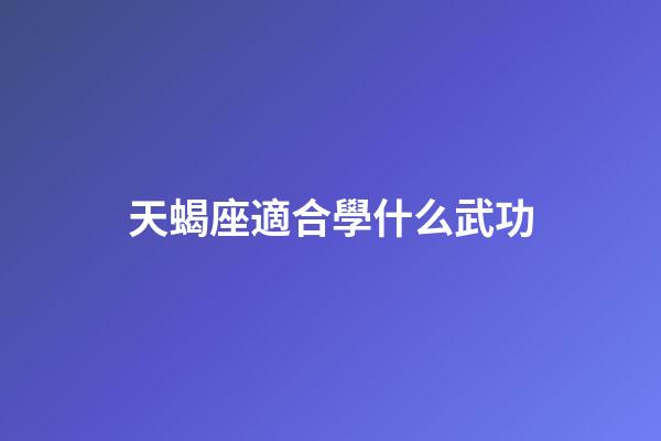 天蝎座適合學什么武功-第1張-星座運勢-玄機派