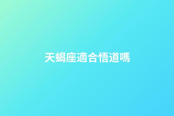天蝎座適合悟道嗎-第1張-星座運(yùn)勢(shì)-玄機(jī)派