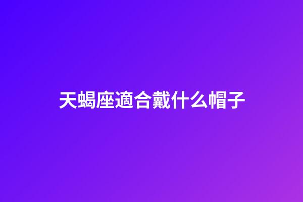 天蝎座適合戴什么帽子-第1張-星座運勢-玄機派