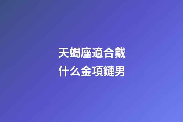 天蝎座適合戴什么金項鏈男