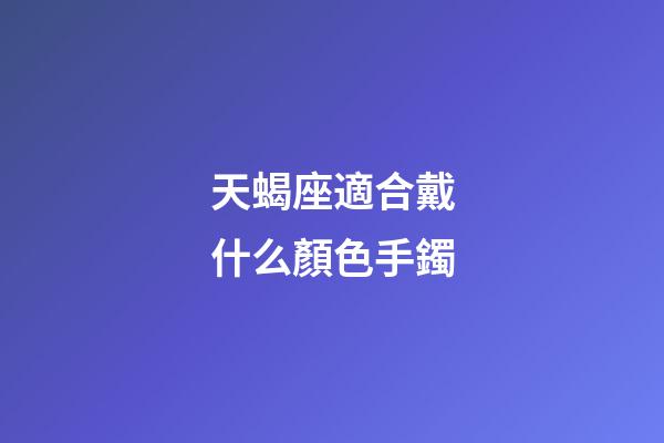 天蝎座適合戴什么顏色手鐲-第1張-星座運勢-玄機派