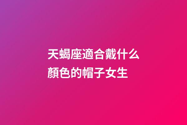 天蝎座適合戴什么顏色的帽子女生-第1張-星座運勢-玄機派
