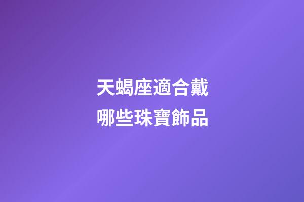 天蝎座適合戴哪些珠寶飾品-第1張-星座運勢-玄機派
