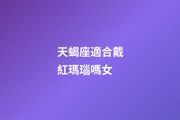 天蝎座適合戴紅瑪瑙嗎女-第1張-星座運勢-玄機派
