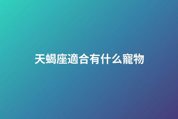 天蝎座適合有什么寵物-第1張-星座運勢-玄機派