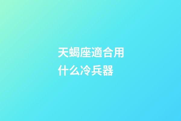 天蝎座適合用什么冷兵器