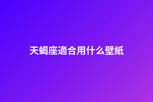 天蝎座適合用什么壁紙-第1張-星座運(yùn)勢(shì)-玄機(jī)派