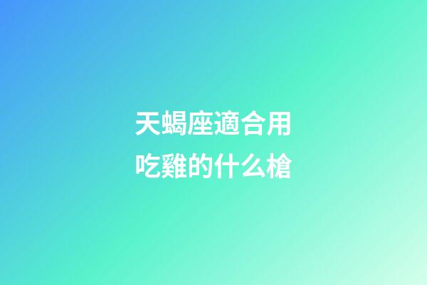 天蝎座適合用吃雞的什么槍-第1張-星座運勢-玄機派