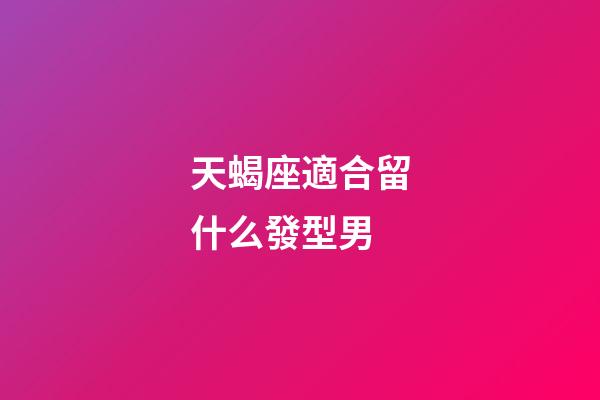 天蝎座適合留什么發型男-第1張-星座運勢-玄機派