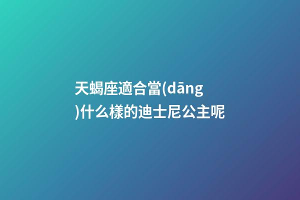 天蝎座適合當(dāng)什么樣的迪士尼公主呢-第1張-星座運(yùn)勢-玄機(jī)派