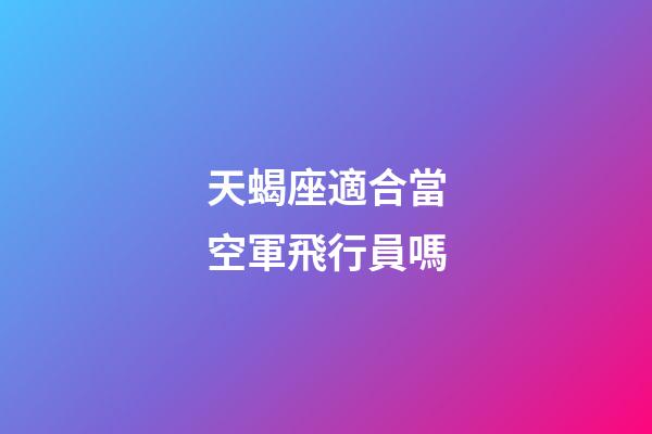天蝎座適合當空軍飛行員嗎