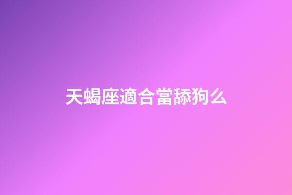 天蝎座適合當舔狗么-第1張-星座運勢-玄機派