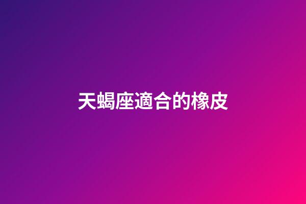 天蝎座適合的橡皮-第1張-星座運勢-玄機派