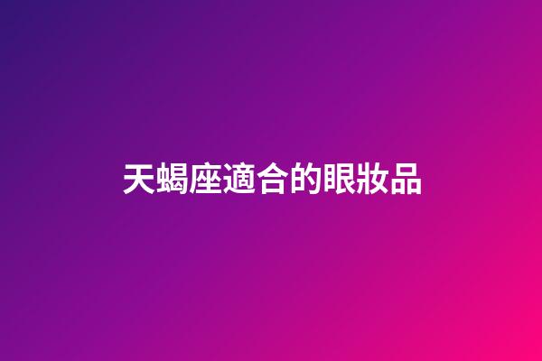 天蝎座適合的眼妝品-第1張-星座運勢-玄機派