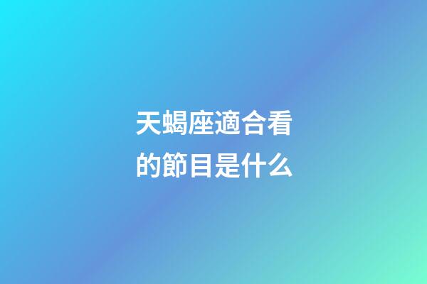 天蝎座適合看的節目是什么-第1張-星座運勢-玄機派