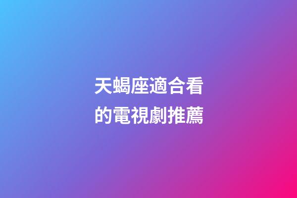 天蝎座適合看的電視劇推薦-第1張-星座運(yùn)勢(shì)-玄機(jī)派