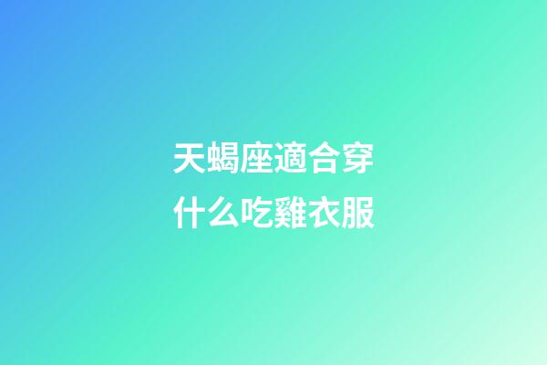 天蝎座適合穿什么吃雞衣服-第1張-星座運(yùn)勢(shì)-玄機(jī)派