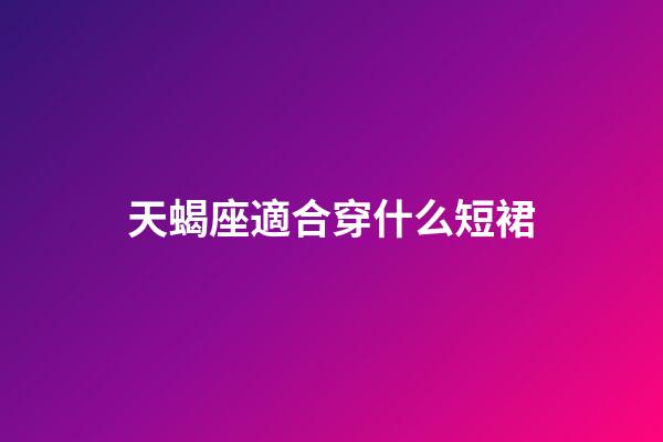 天蝎座適合穿什么短裙-第1張-星座運勢-玄機派