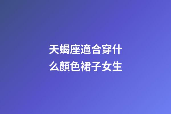 天蝎座適合穿什么顏色裙子女生-第1張-星座運勢-玄機派