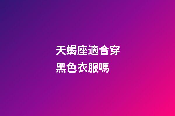 天蝎座適合穿黑色衣服嗎-第1張-星座運勢-玄機派