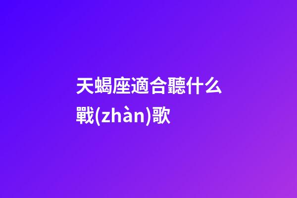 天蝎座適合聽什么戰(zhàn)歌-第1張-星座運勢-玄機派