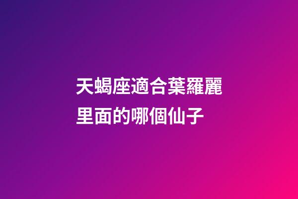 天蝎座適合葉羅麗里面的哪個仙子-第1張-星座運(yùn)勢-玄機(jī)派