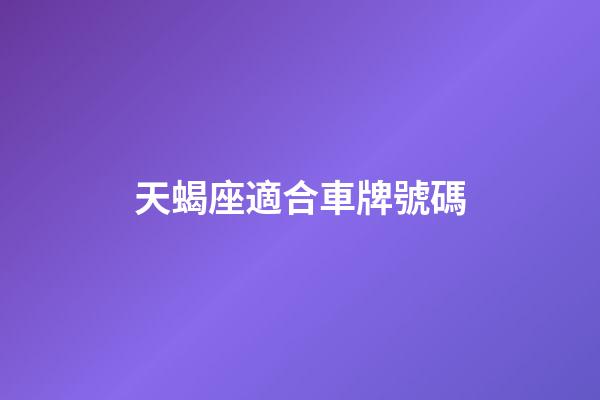 天蝎座適合車牌號碼-第1張-星座運勢-玄機派