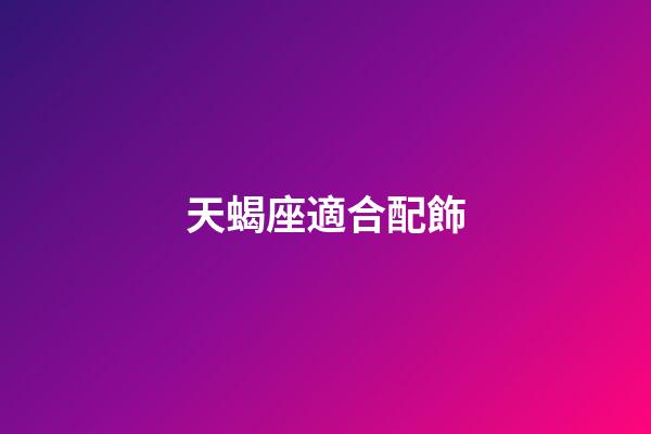 天蝎座適合配飾-第1張-星座運勢-玄機派