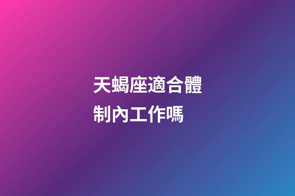 天蝎座適合體制內工作嗎