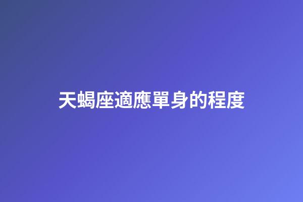 天蝎座適應單身的程度-第1張-星座運勢-玄機派