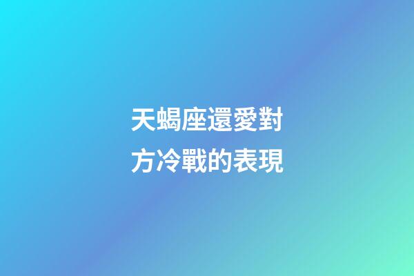 天蝎座還愛對方冷戰的表現-第1張-星座運勢-玄機派