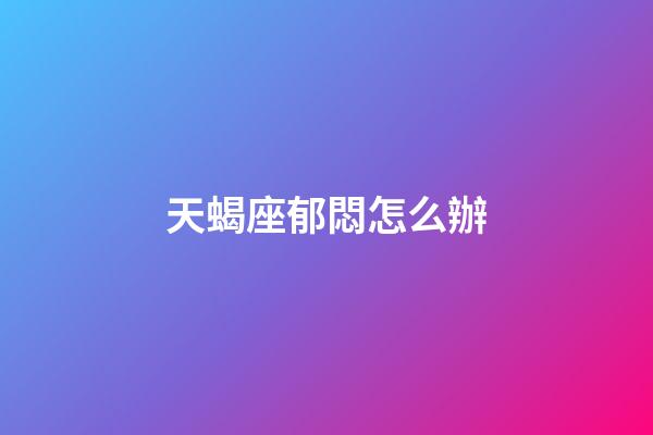天蝎座郁悶怎么辦-第1張-星座運勢-玄機派