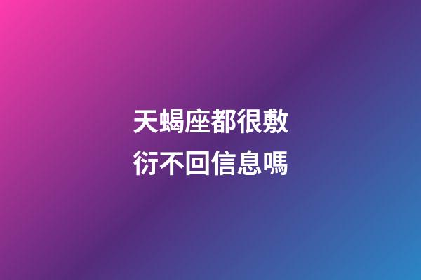 天蝎座都很敷衍不回信息嗎-第1張-星座運勢-玄機派