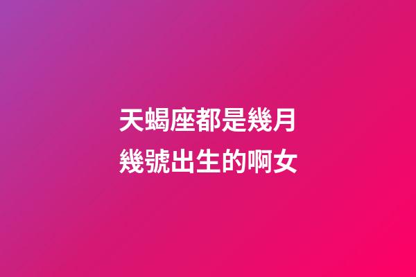 天蝎座都是幾月幾號出生的啊女-第1張-星座運勢-玄機派