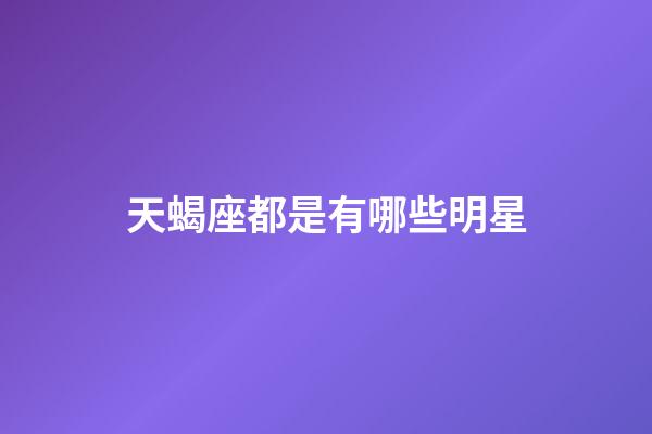 天蝎座都是有哪些明星