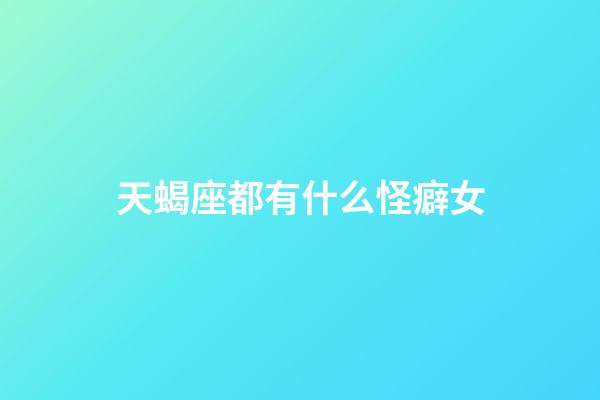 天蝎座都有什么怪癖女-第1張-星座運(yùn)勢-玄機(jī)派