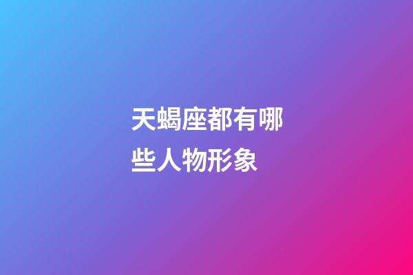 天蝎座都有哪些人物形象-第1張-星座運(yùn)勢-玄機(jī)派