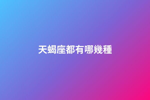 天蝎座都有哪幾種-第1張-星座運勢-玄機派