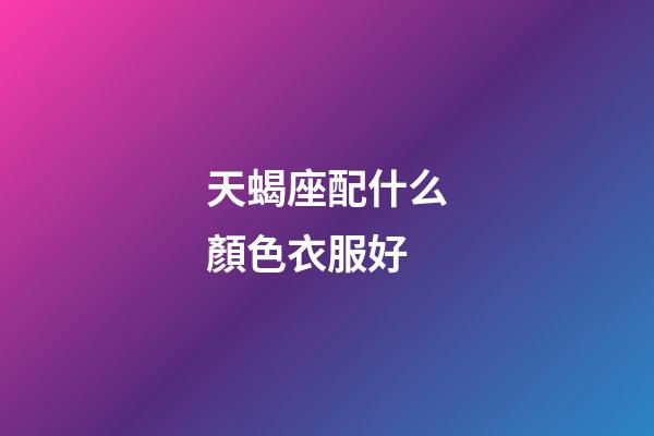 天蝎座配什么顏色衣服好-第1張-星座運勢-玄機派