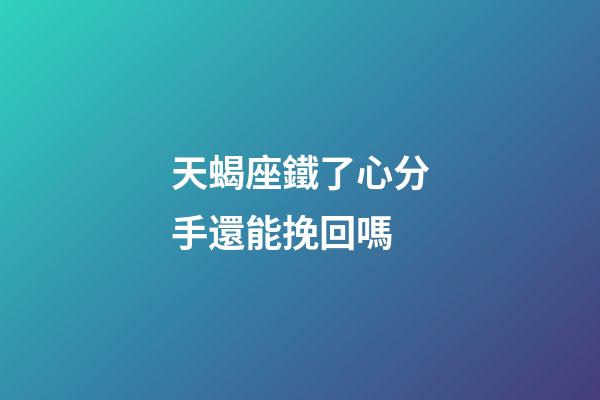 天蝎座鐵了心分手還能挽回嗎-第1張-星座運勢-玄機派