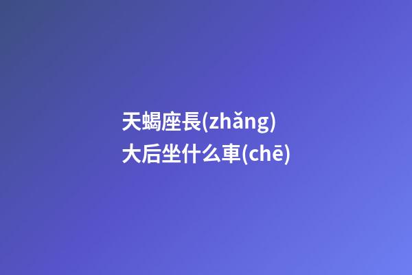 天蝎座長(zhǎng)大后坐什么車(chē)-第1張-星座運(yùn)勢(shì)-玄機(jī)派