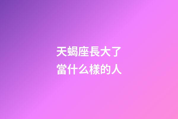 天蝎座長大了當什么樣的人-第1張-星座運勢-玄機派