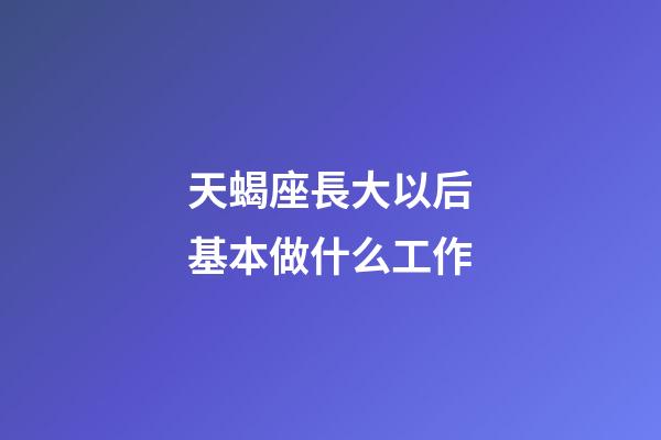 天蝎座長大以后基本做什么工作-第1張-星座運勢-玄機派